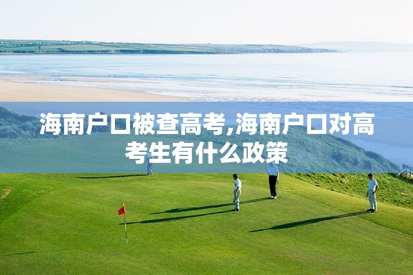 海南户口被查高考,海南户口对高考生有什么政策