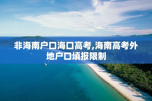 非海南户口海口高考,海南高考外地户口填报限制