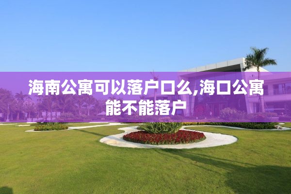 海南公寓可以落户口么,海口公寓能不能落户