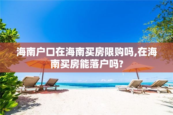 海南户口在海南买房限购吗,在海南买房能落户吗?