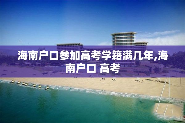 海南户口参加高考学籍满几年,海南户口 高考
