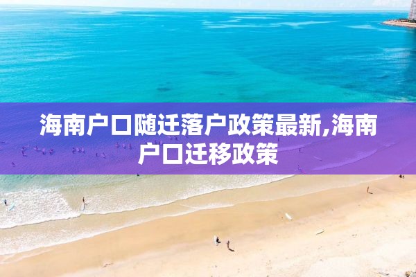 海南户口随迁落户政策最新,海南户口迁移政策