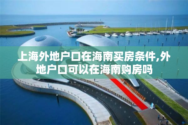 上海外地户口在海南买房条件,外地户口可以在海南购房吗