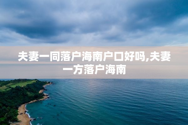 夫妻一同落户海南户口好吗,夫妻一方落户海南