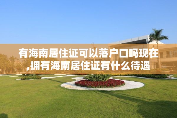 有海南居住证可以落户口吗现在,拥有海南居住证有什么待遇