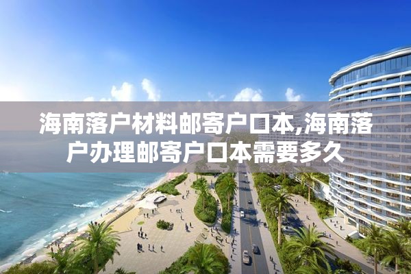 海南落户材料邮寄户口本,海南落户办理邮寄户口本需要多久