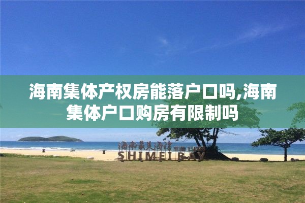 海南集体产权房能落户口吗,海南集体户口购房有限制吗