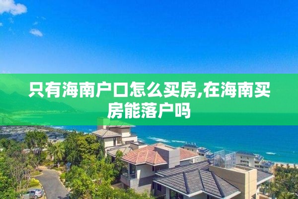 只有海南户口怎么买房,在海南买房能落户吗