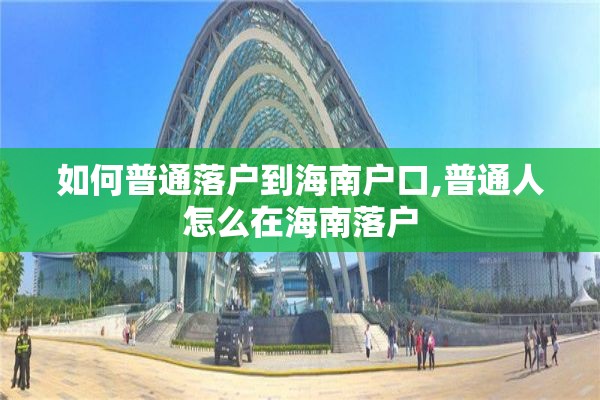 如何普通落户到海南户口,普通人怎么在海南落户