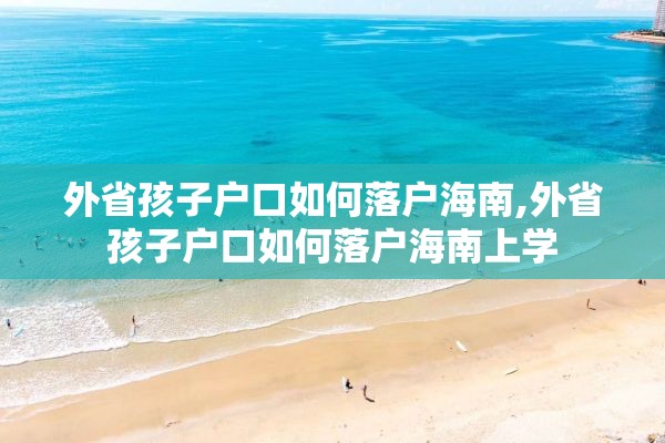 外省孩子户口如何落户海南,外省孩子户口如何落户海南上学