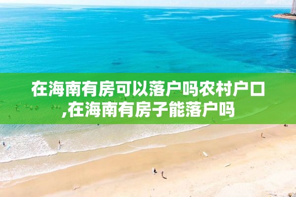 在海南有房可以落户吗农村户口,在海南有房子能落户吗