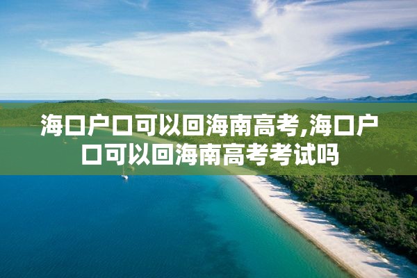 海口户口可以回海南高考,海口户口可以回海南高考考试吗
