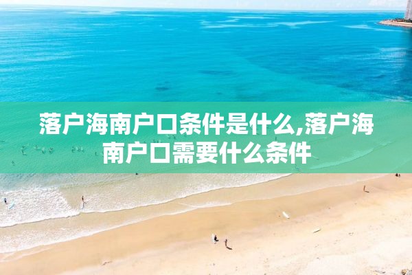 落户海南户口条件是什么,落户海南户口需要什么条件