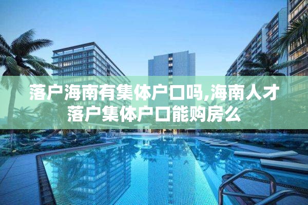 落户海南有集体户口吗,海南人才落户集体户口能购房么