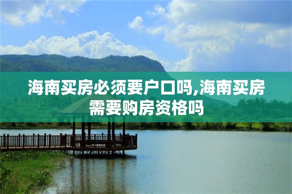 海南买房必须要户口吗,海南买房需要购房资格吗