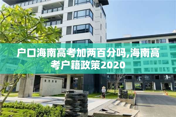 户口海南高考加两百分吗,海南高考户籍政策2020