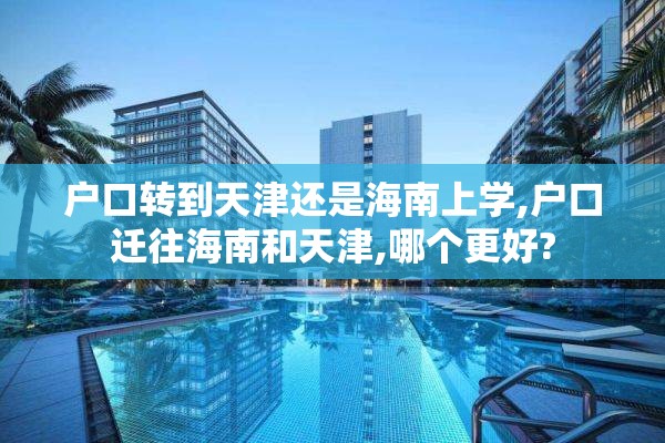 户口转到天津还是海南上学,户口迁往海南和天津,哪个更好?