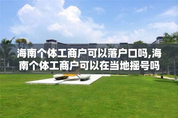 海南个体工商户可以落户口吗,海南个体工商户可以在当地摇号吗