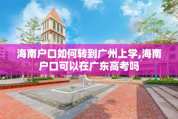 海南户口如何转到广州上学,海南户口可以在广东高考吗