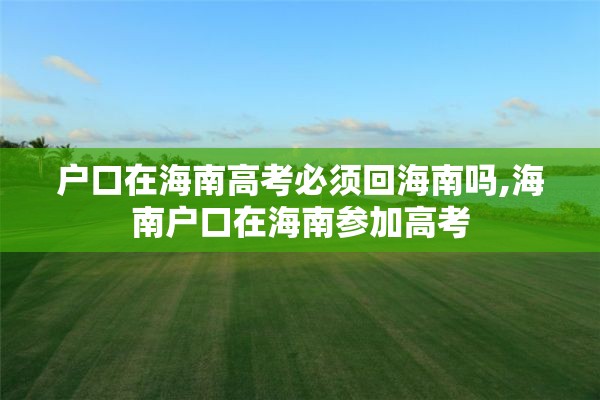 户口在海南高考必须回海南吗,海南户口在海南参加高考