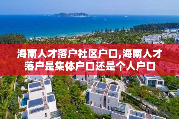 海南人才落户社区户口,海南人才落户是集体户口还是个人户口