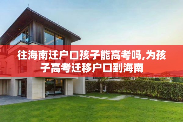 往海南迁户口孩子能高考吗,为孩子高考迁移户口到海南