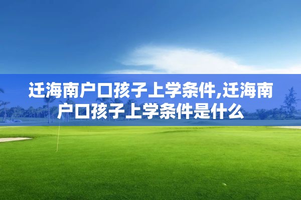 迁海南户口孩子上学条件,迁海南户口孩子上学条件是什么