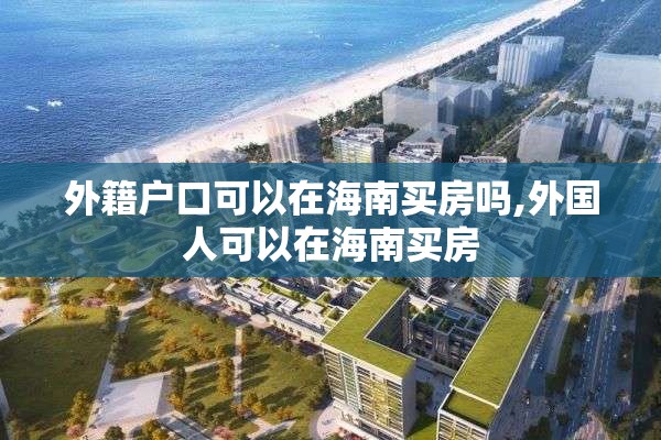 外籍户口可以在海南买房吗,外国人可以在海南买房