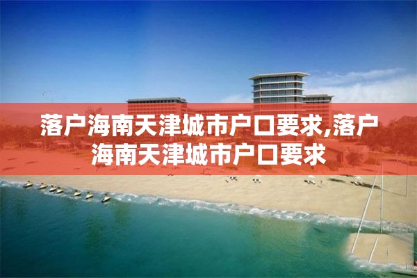 落户海南天津城市户口要求,落户海南天津城市户口要求