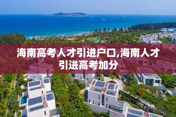海南高考人才引进户口,海南人才引进高考加分