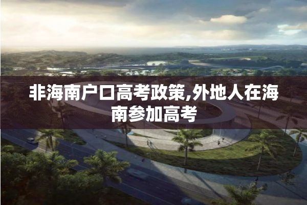 非海南户口高考政策,外地人在海南参加高考