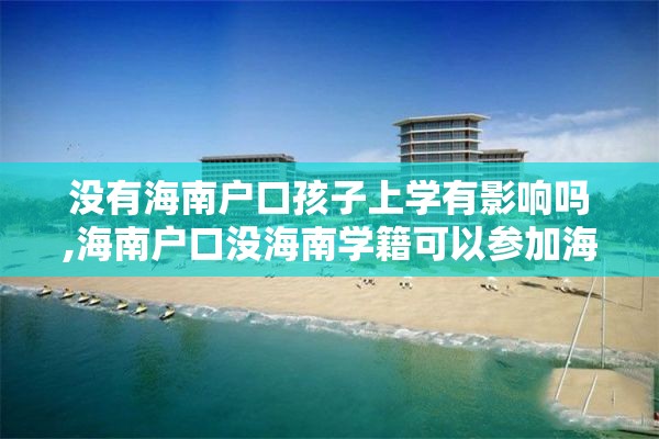 没有海南户口孩子上学有影响吗,海南户口没海南学籍可以参加海南高考吗