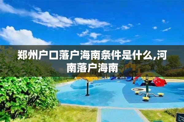 郑州户口落户海南条件是什么,河南落户海南