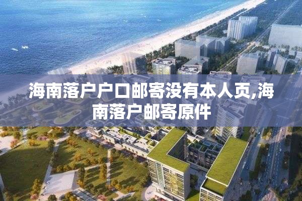 海南落户户口邮寄没有本人页,海南落户邮寄原件