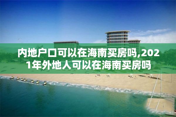内地户口可以在海南买房吗,2021年外地人可以在海南买房吗