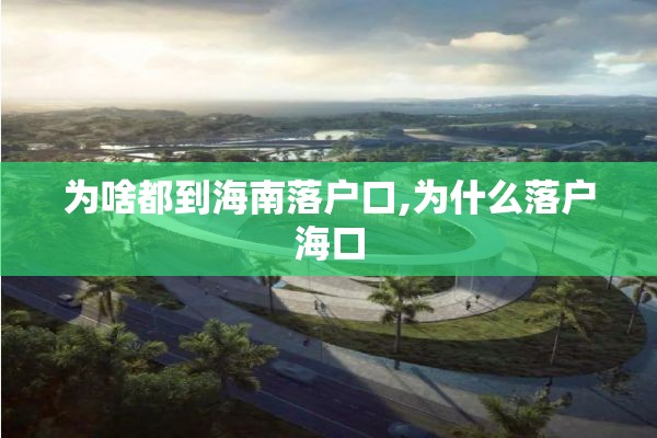 为啥都到海南落户口,为什么落户海口