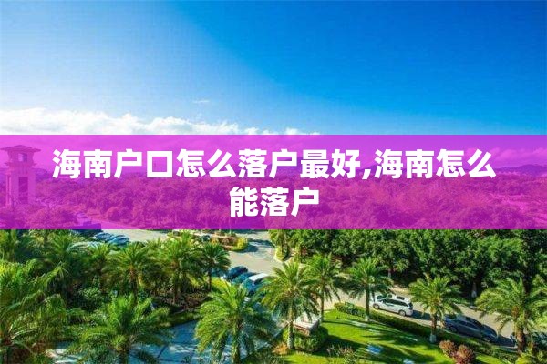 海南户口怎么落户最好,海南怎么能落户