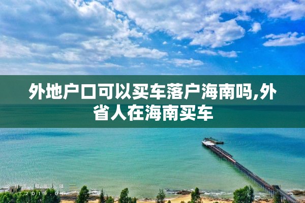 外地户口可以买车落户海南吗,外省人在海南买车