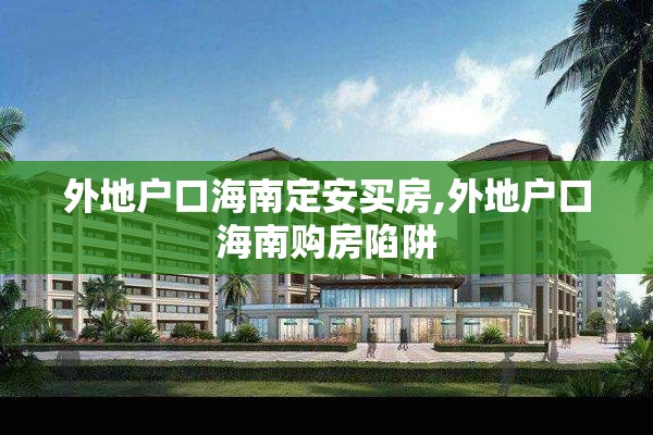 外地户口海南定安买房,外地户口海南购房陷阱