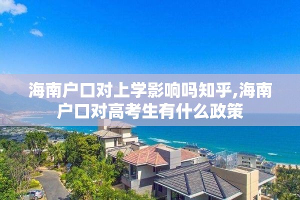 海南户口对上学影响吗知乎,海南户口对高考生有什么政策