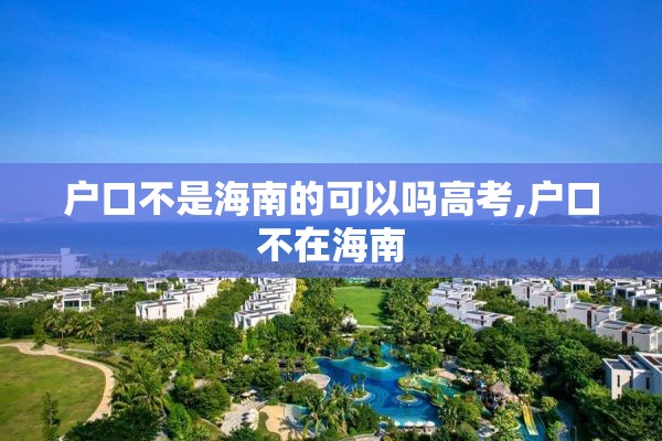 户口不是海南的可以吗高考,户口不在海南