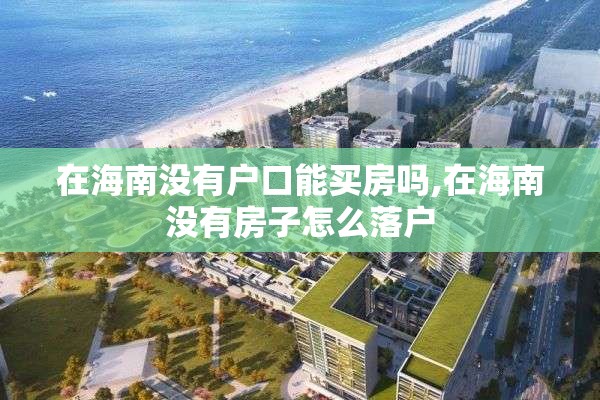 在海南没有户口能买房吗,在海南没有房子怎么落户