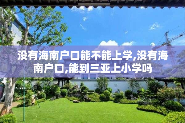 没有海南户口能不能上学,没有海南户口,能到三亚上小学吗
