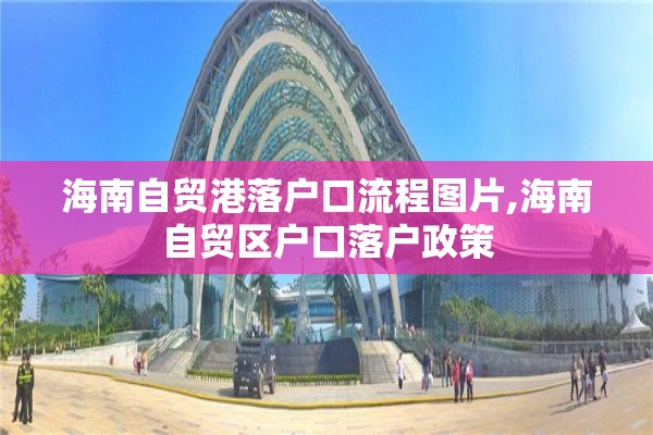 海南自贸港落户口流程图片,海南自贸区户口落户政策