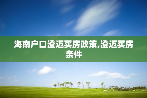 海南户口澄迈买房政策,澄迈买房条件