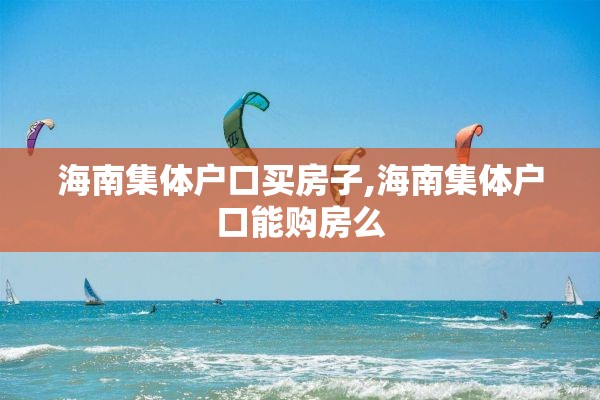 海南集体户口买房子,海南集体户口能购房么