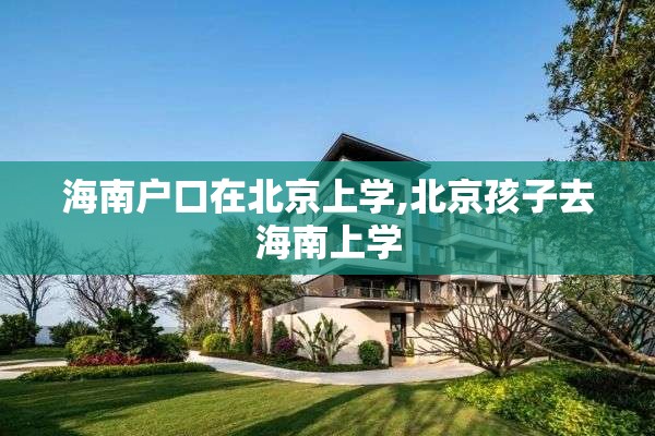 海南户口在北京上学,北京孩子去海南上学