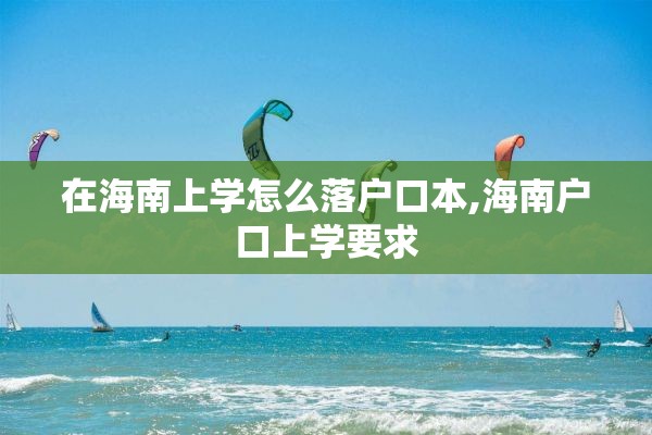 在海南上学怎么落户口本,海南户口上学要求