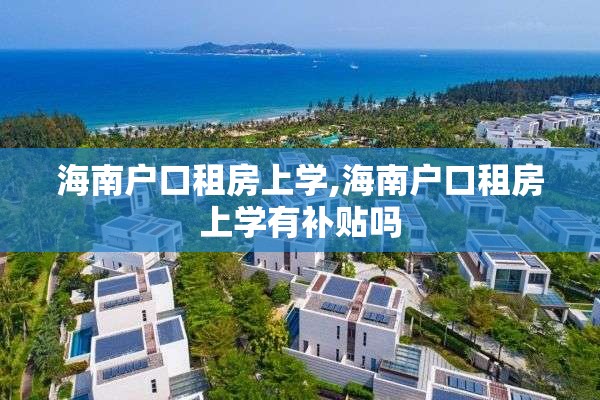 海南户口租房上学,海南户口租房上学有补贴吗