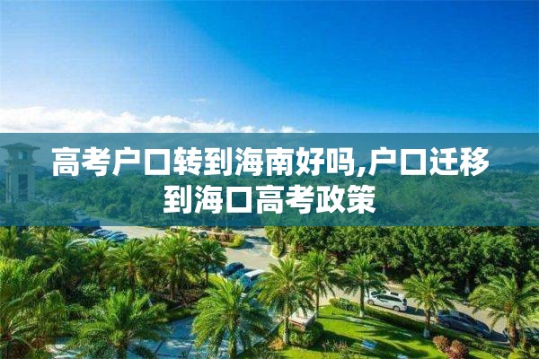 高考户口转到海南好吗,户口迁移到海口高考政策